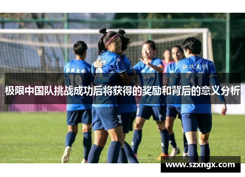 极限中国队挑战成功后将获得的奖励和背后的意义分析
