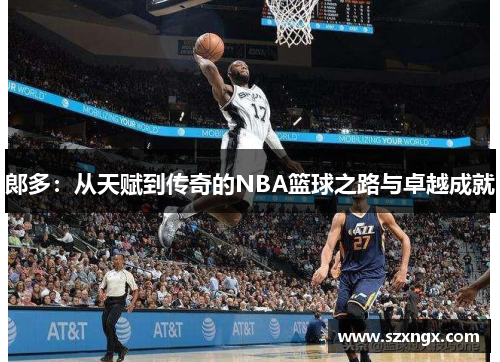 郞多：从天赋到传奇的NBA篮球之路与卓越成就