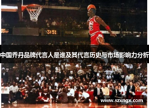 中国乔丹品牌代言人是谁及其代言历史与市场影响力分析