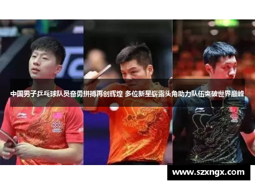 中国男子乒乓球队员奋勇拼搏再创辉煌 多位新星崭露头角助力队伍突破世界巅峰