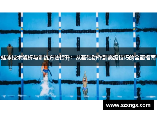 蛙泳技术解析与训练方法提升：从基础动作到高级技巧的全面指南