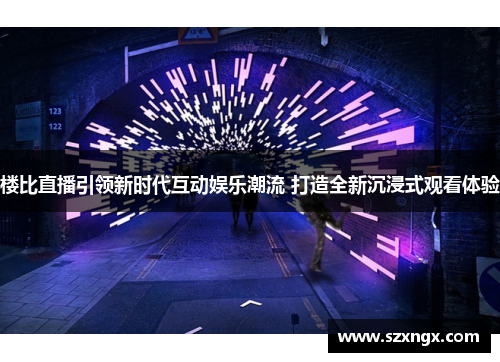 楼比直播引领新时代互动娱乐潮流 打造全新沉浸式观看体验