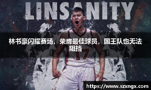 林书豪闪耀赛场，荣膺最佳球员，国王队也无法阻挡
