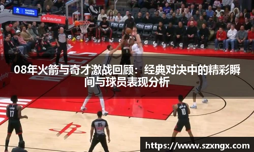 08年火箭与奇才激战回顾：经典对决中的精彩瞬间与球员表现分析