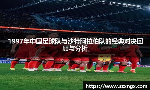 1997年中国足球队与沙特阿拉伯队的经典对决回顾与分析