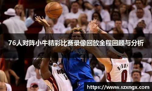 76人对阵小牛精彩比赛录像回放全程回顾与分析