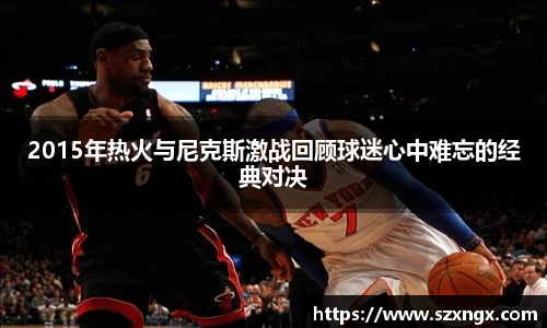 2015年热火与尼克斯激战回顾球迷心中难忘的经典对决