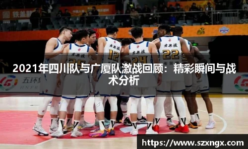 2021年四川队与广厦队激战回顾：精彩瞬间与战术分析