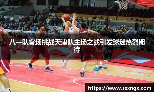 八一队客场挑战天津队主场之战引发球迷热烈期待