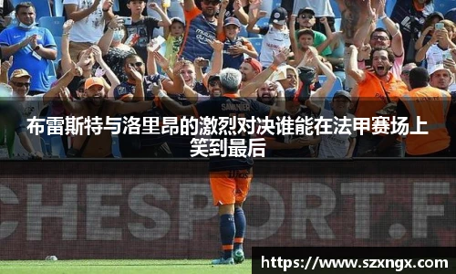 布雷斯特与洛里昂的激烈对决谁能在法甲赛场上笑到最后