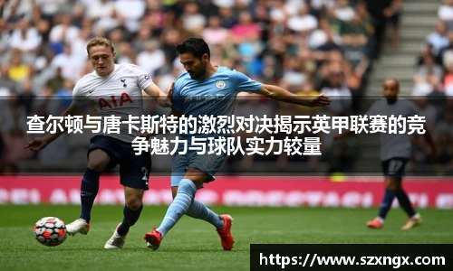 查尔顿与唐卡斯特的激烈对决揭示英甲联赛的竞争魅力与球队实力较量