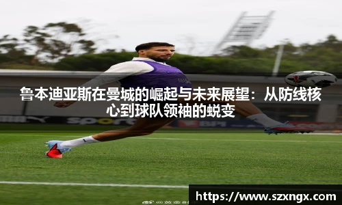 鲁本迪亚斯在曼城的崛起与未来展望：从防线核心到球队领袖的蜕变