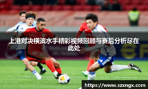 上港对决横滨水手精彩视频回顾与赛后分析尽在此处