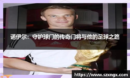 诺伊尔：守护球门的传奇门将与他的足球之路